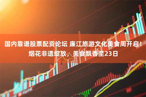 国内靠谱股票配资论坛 廉江旅游文化美食周开启！烟花非遗绽放，美食飘香至23日