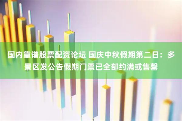 国内靠谱股票配资论坛 国庆中秋假期第二日：多景区发公告假期门票已全部约满或售罄