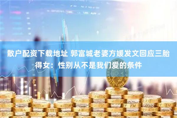 散户配资下载地址 郭富城老婆方媛发文回应三胎得女：性别从不是我们爱的条件