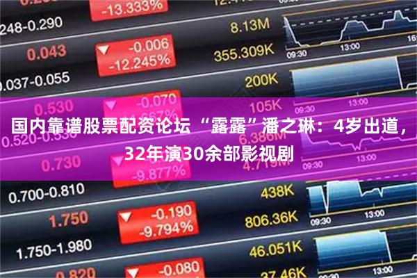 国内靠谱股票配资论坛 “露露”潘之琳：4岁出道，32年演30余部影视剧